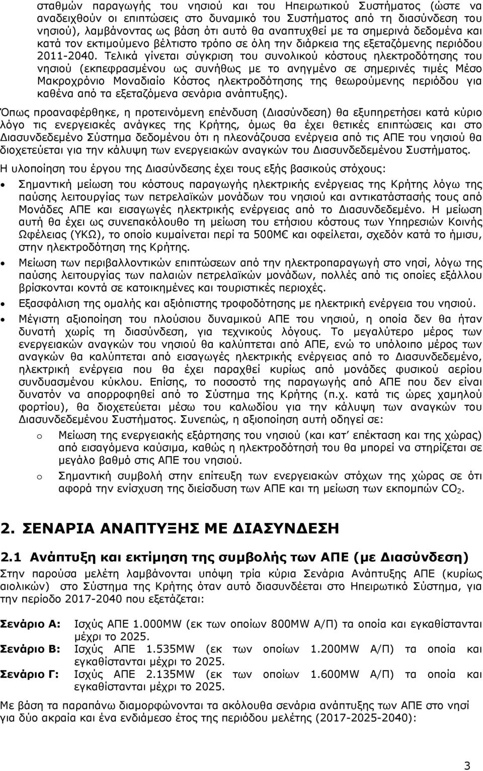 Τελικά γίνεται σύγκριση του συνολικού κόστους ηλεκτροδότησης του νησιού (εκπεφρασμένου ως συνήθως με το ανηγμένο σε σημερινές τιμές Μέσο Μακροχρόνιο Μοναδιαίο Κόστος ηλεκτροδότησης της θεωρούμενης