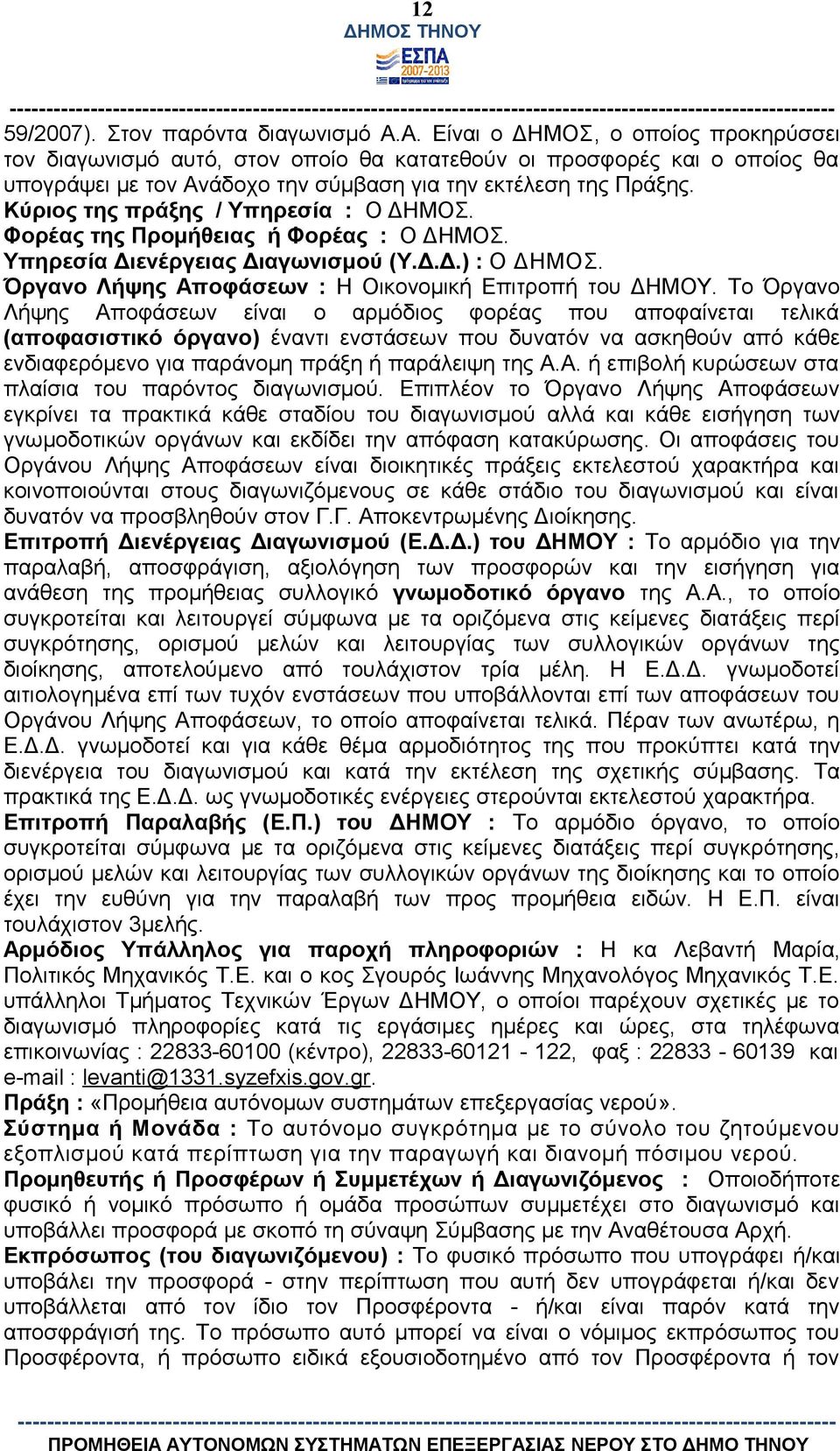 Κύριος της πράξης / Υπηρεσία : Ο ΔΗΜΟΣ. Φορέας της Προμήθειας ή Φορέας : Ο ΔΗΜΟΣ. Υπηρεσία Διενέργειας Διαγωνισμού (Υ.Δ.Δ.) : Ο ΔΗΜΟΣ. Όργανο Λήψης Αποφάσεων : Η Οικονομική Επιτροπή του ΔΗΜΟΥ.