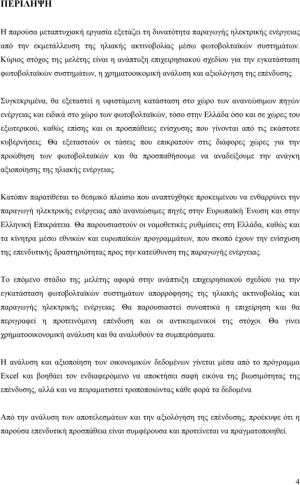 Συγκεκριµένα, θα εξεταστεί η υφιστάµενη κατάσταση στο χώρο των ανανεώσιµων πηγών ενέργειας και ειδικά στο χώρο των φωτοβολταϊκών, τόσο στην Ελλάδα όσο και σε χώρες του εξωτερικού, καθώς επίσης και οι