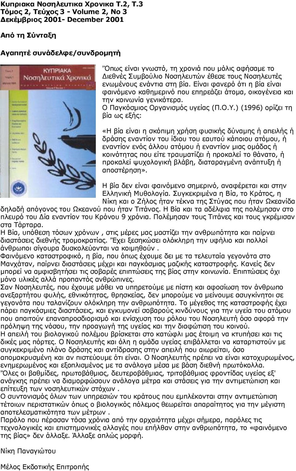 τους Νοσηλευτές ενωμένους ενάντια στη βία. Είναι φανερό ότι η βία είναι φαινόμενο καθημερινό που επηρεάζει άτομα, οικογένεια και την κοινωνία γενικότερα. Ο Παγκόσμιος Οργανισμός υγείας (Π.Ο.Υ.