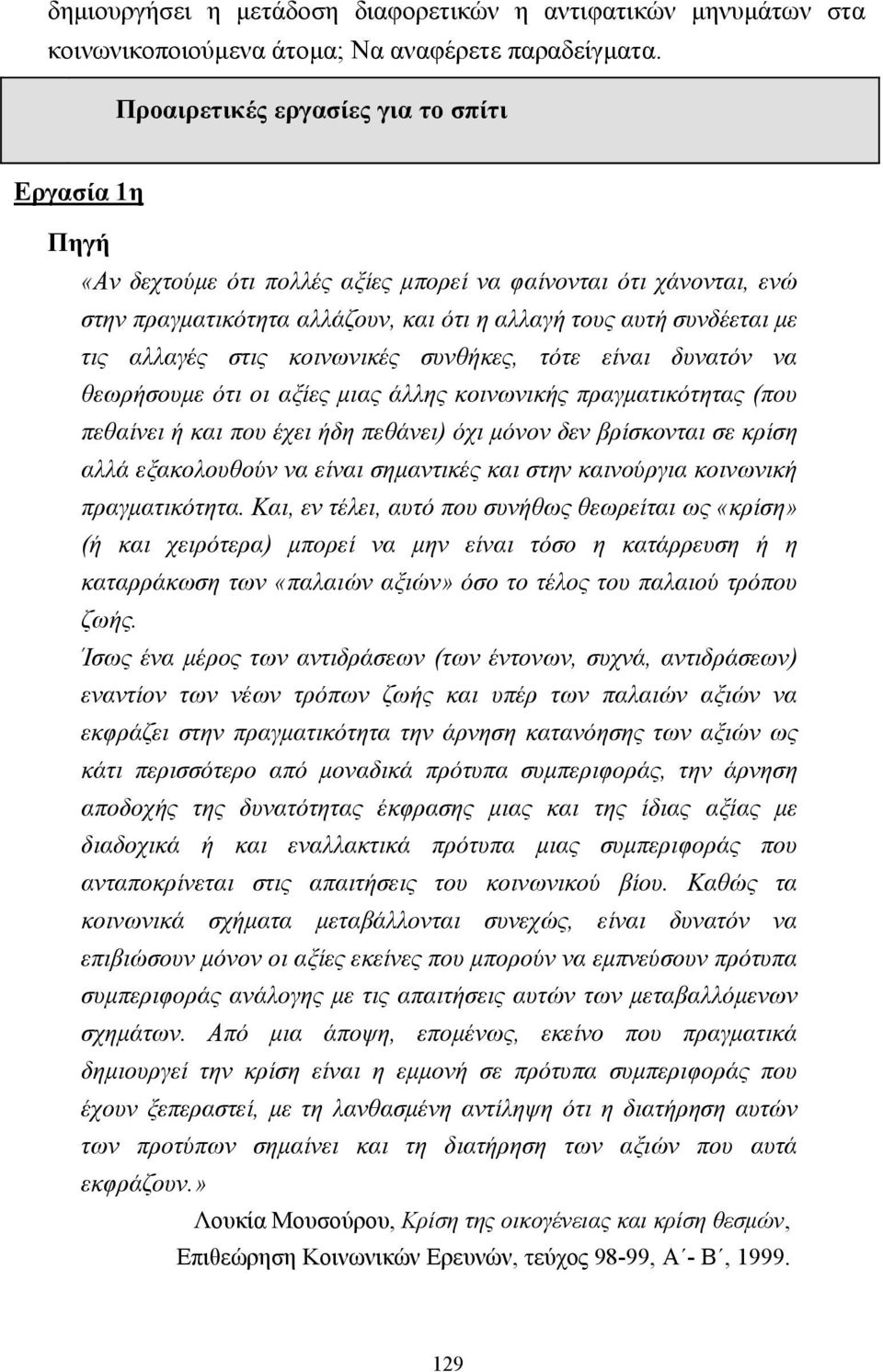 αλλαγές στις κοινωνικές συνθήκες, τότε είναι δυνατόν να θεωρήσουµε ότι οι αξίες µιας άλλης κοινωνικής πραγµατικότητας (που πεθαίνει ή και που έχει ήδη πεθάνει) όχι µόνον δεν βρίσκονται σε κρίση αλλά