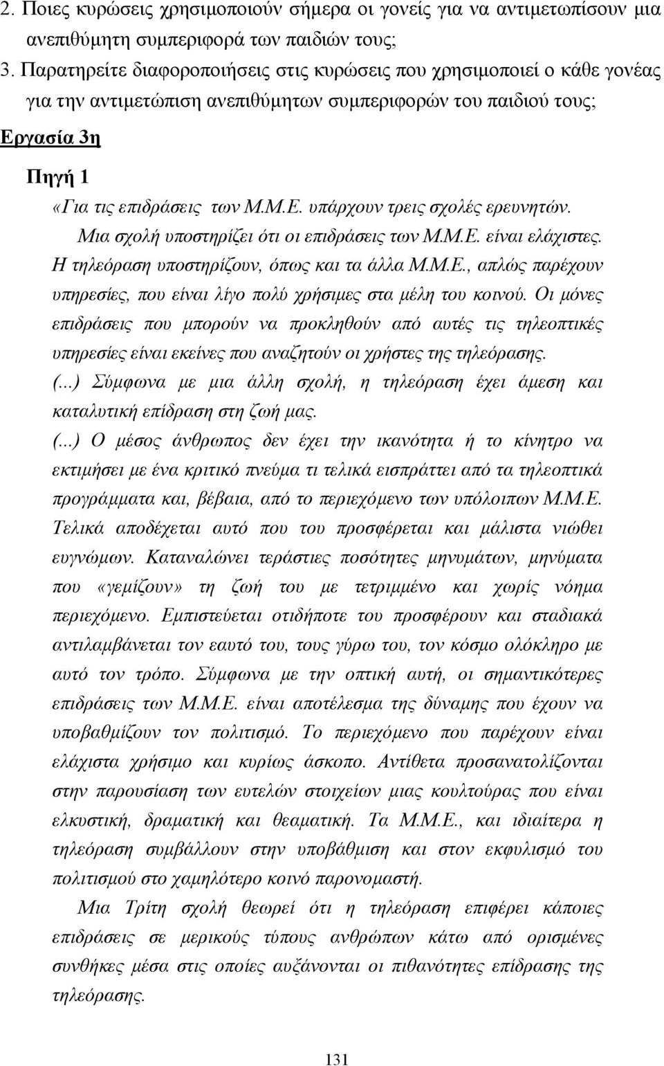 Μια σχολή υποστηρίζει ότι οι επιδράσεις των Μ.Μ.Ε. είναι ελάχιστες. Η τηλεόραση υποστηρίζουν, όπως και τα άλλα Μ.Μ.Ε., απλώς παρέχουν υπηρεσίες, που είναι λίγο πολύ χρήσιµες στα µέλη του κοινού.