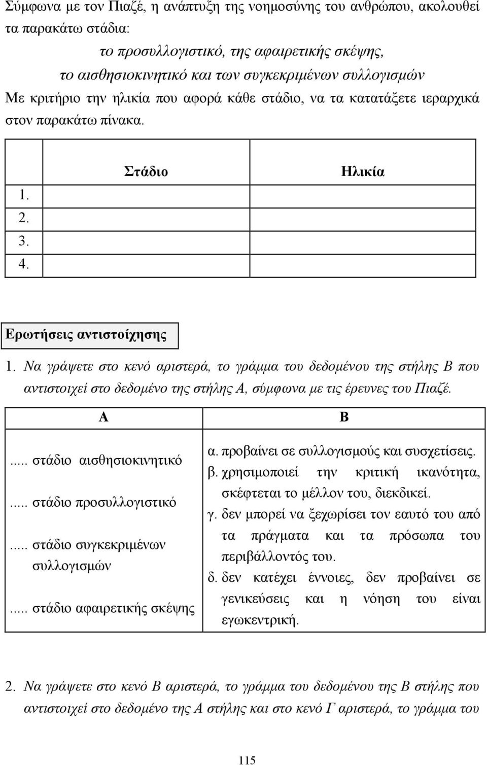 Να γράψετε στο κενό αριστερά, το γράµµα του δεδοµένου της στήλης Β που αντιστοιχεί στο δεδοµένο της στήλης Α, σύµφωνα µε τις έρευνες του Πιαζέ. Α... στάδιο αισθησιοκινητικό... στάδιο προσυλλογιστικό.