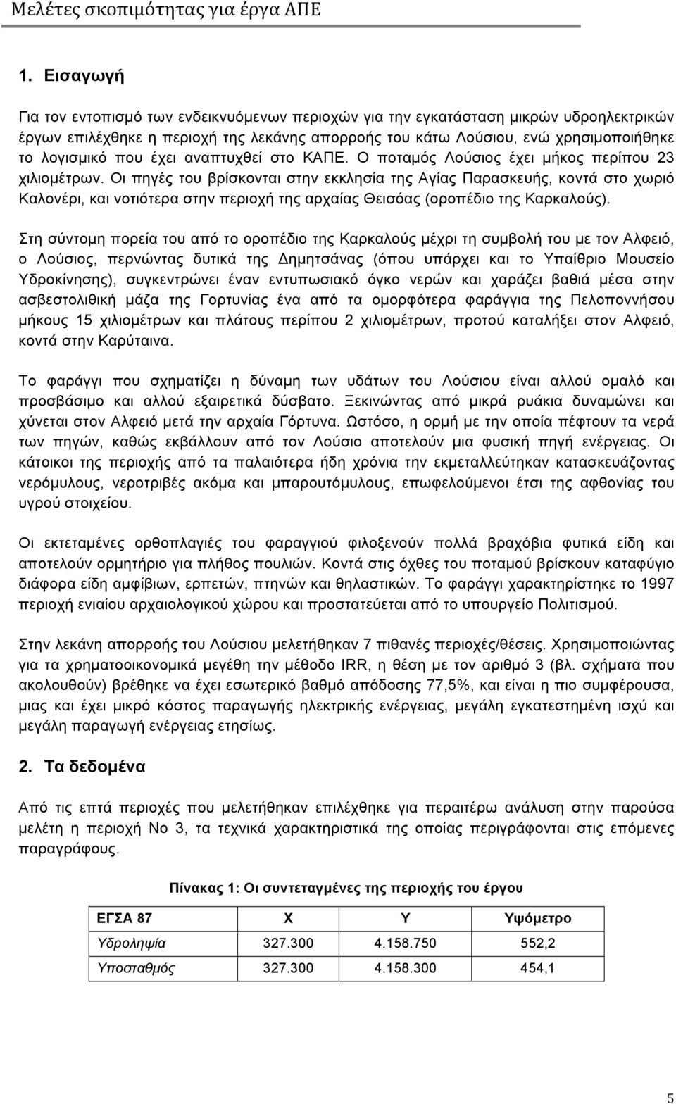 Οι πηγές του βρίσκονται στην εκκλησία της Αγίας Παρασκευής, κοντά στο χωριό Καλονέρι, και νοτιότερα στην περιοχή της αρχαίας Θεισόας (οροπέδιο της Καρκαλούς).