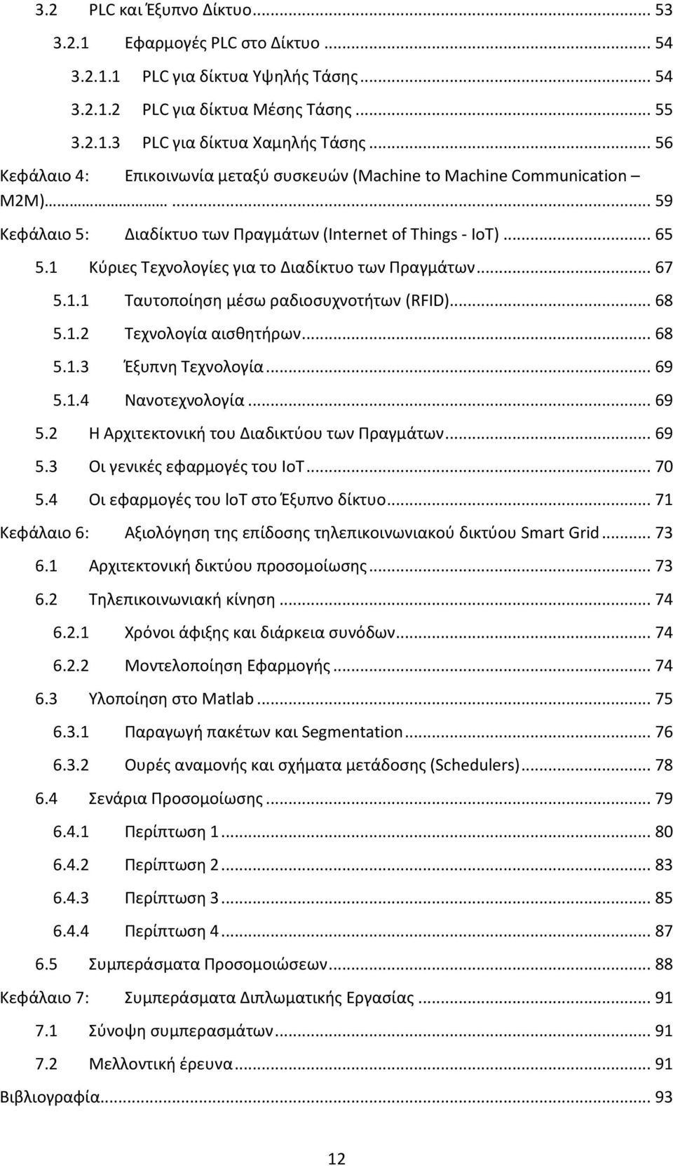 1 Κύριες Τεχνολογίες για το Διαδίκτυο των Πραγμάτων... 67 5.1.1 Ταυτοποίηση μέσω ραδιοσυχνοτήτων (RFID)... 68 5.1.2 Τεχνολογία αισθητήρων... 68 5.1.3 Έξυπνη Τεχνολογία... 69 5.1.4 Νανοτεχνολογία.