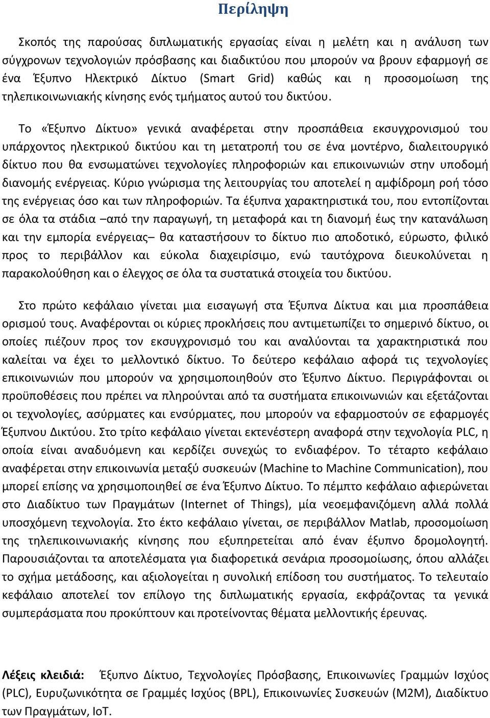 Το «Έξυπνο Δίκτυο» γενικά αναφέρεται στην προσπάθεια εκσυγχρονισμού του υπάρχοντος ηλεκτρικού δικτύου και τη μετατροπή του σε ένα μοντέρνο, διαλειτουργικό δίκτυο που θα ενσωματώνει τεχνολογίες