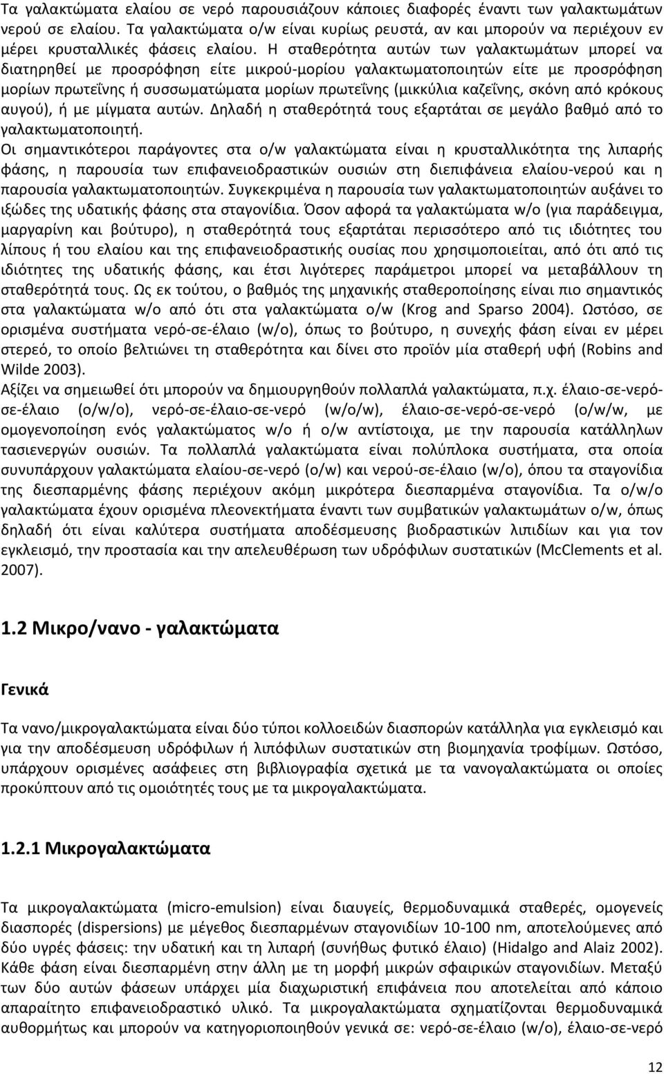 Η σταθερότητα αυτών των γαλακτωμάτων μπορεί να διατηρηθεί με προσρόφηση είτε μικρού-μορίου γαλακτωματοποιητών είτε με προσρόφηση μορίων πρωτεΐνης ή συσσωματώματα μορίων πρωτεΐνης (μικκύλια καζεΐνης,