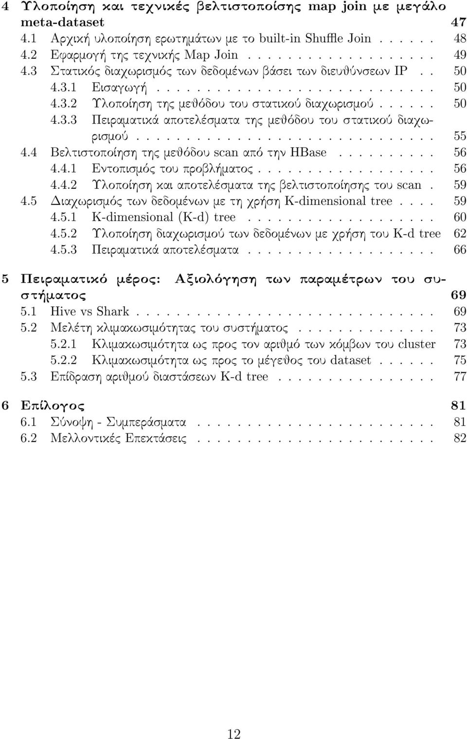 ............................. 55 4.4 Βελτιστοποίηση της μεθόδου scan από την HBase.......... 56 4.4.1 Εντοπισμός του προβλήματος.................. 56 4.4.2 Υλοποίηση και αποτελέσματα της βελτιστοποίησης του scan.