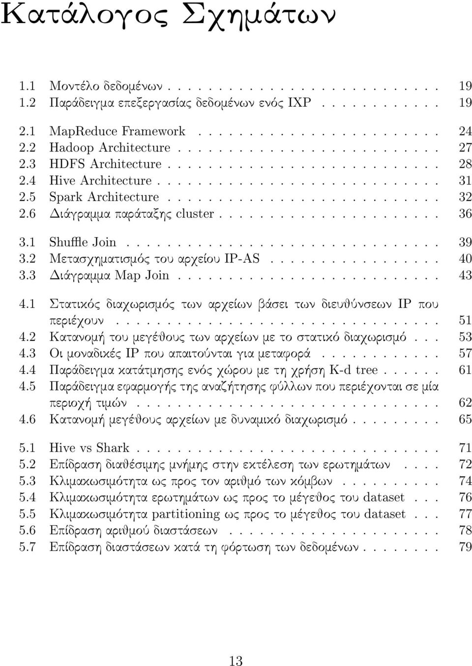 6 Διάγραμμα παράταξης cluster...................... 36 3.1 Shue Join............................... 39 3.2 Μετασχηματισμός του αρχείου IP-AS................. 40 3.3 Διάγραμμα Map Join.......................... 43 4.