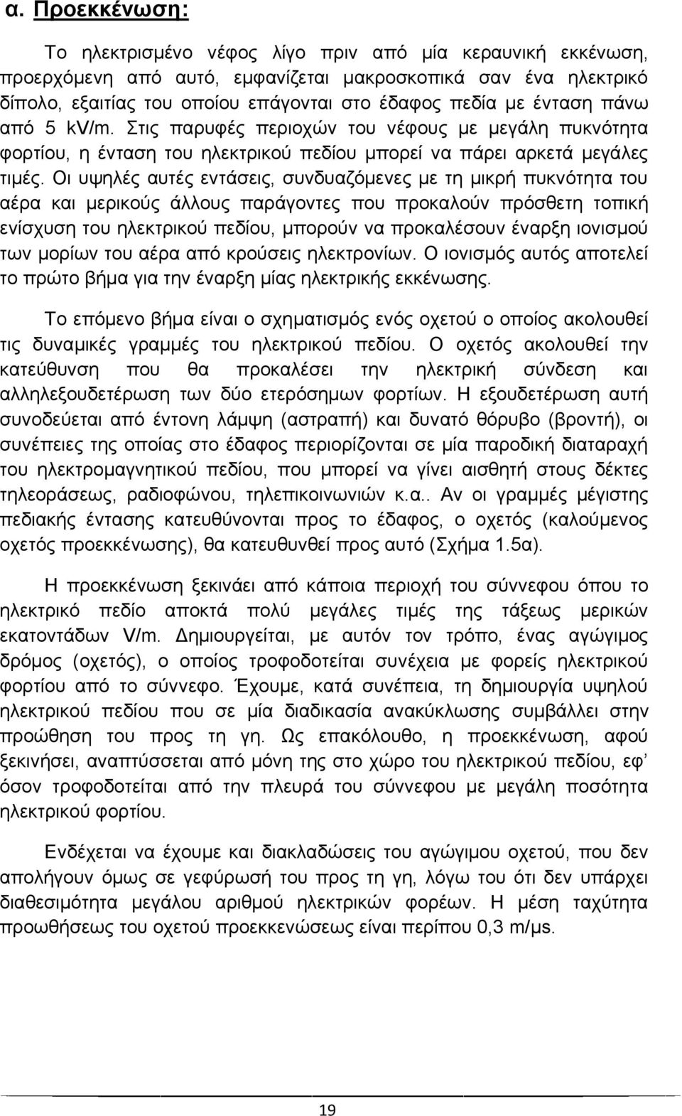 Οι υψηλές αυτές εντάσεις, συνδυαζόμενες με τη μικρή πυκνότητα του αέρα και μερικούς άλλους παράγοντες που προκαλούν πρόσθετη τοπική ενίσχυση του ηλεκτρικού πεδίου, μπορούν να προκαλέσουν έναρξη