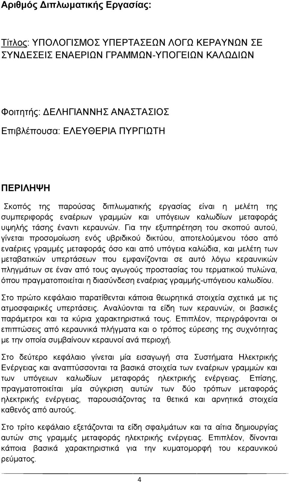 Για την εξυπηρέτηση του σκοπού αυτού, γίνεται προσομοίωση ενός υβριδικού δικτύου, αποτελούμενου τόσο από εναέριες γραμμές μεταφοράς όσο και από υπόγεια καλώδια, και μελέτη των μεταβατικών υπερτάσεων