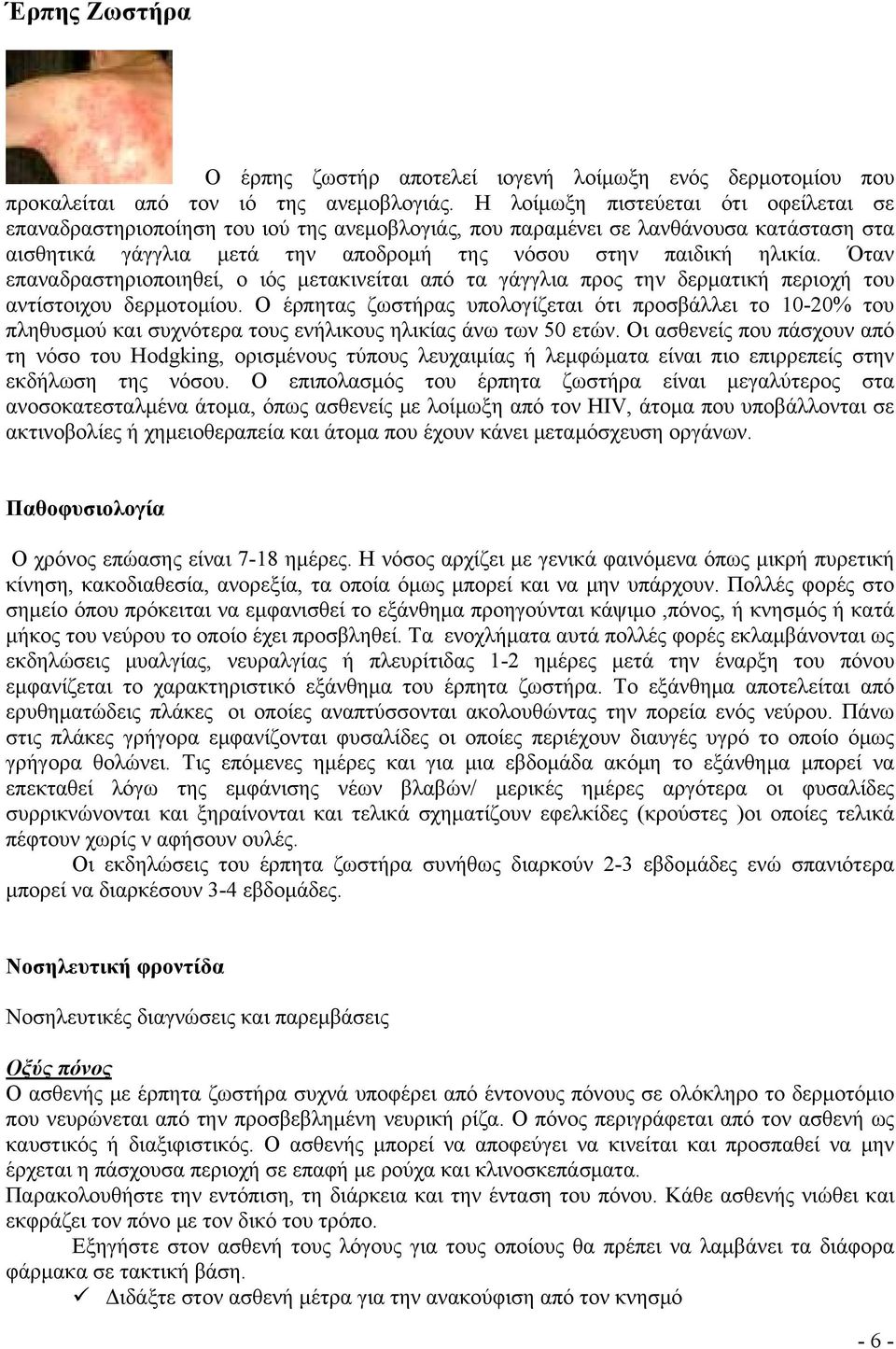 Όταν επαναδραστηριοποιηθεί, ο ιός μετακινείται από τα γάγγλια προς την δερματική περιοχή του αντίστοιχου δερμοτομίου.