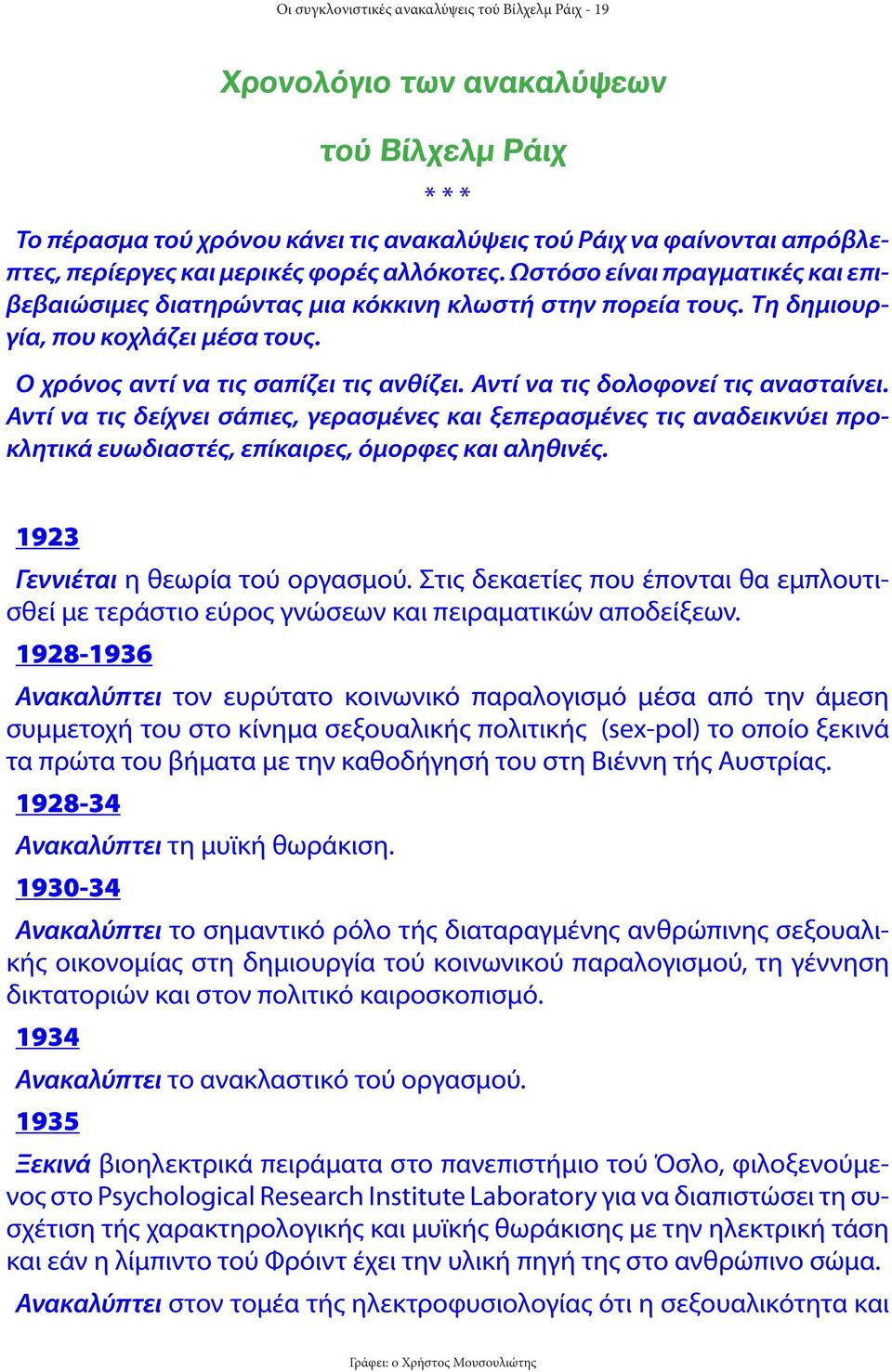 Αντί να τις δολοφονεί τις ανασταίνει. Αντί να τις δείχνει σάπιες, γερασμένες και ξεπερασμένες τις αναδεικνύει προκλητικά ευωδιαστές, επίκαιρες, όμορφες και αληθινές.