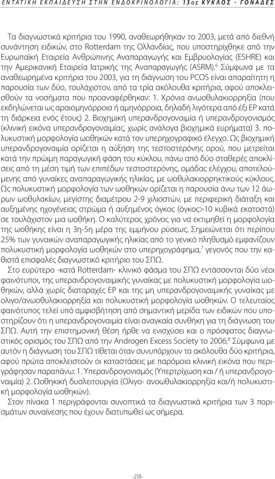 6 Σύμφωνα με τα αναθεωρημένα κριτήρια του 2003, για τη διάγνωση του PCOS είναι απαραίτητη η παρουσία των δύο, τουλάχιστον, από τα τρία ακόλουθα κριτήρια, αφού αποκλεισθούν τα νοσήματα που