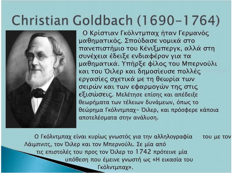Μελέτησε επίσης και απέδειξε θεωρήματα των τέλειων δυνάμεων, όπως το θεώρημα Γκόλντμπαχ- Όιλερ, και πρόσφερε κάποια αποτελέσματα στην ανάλυση.
