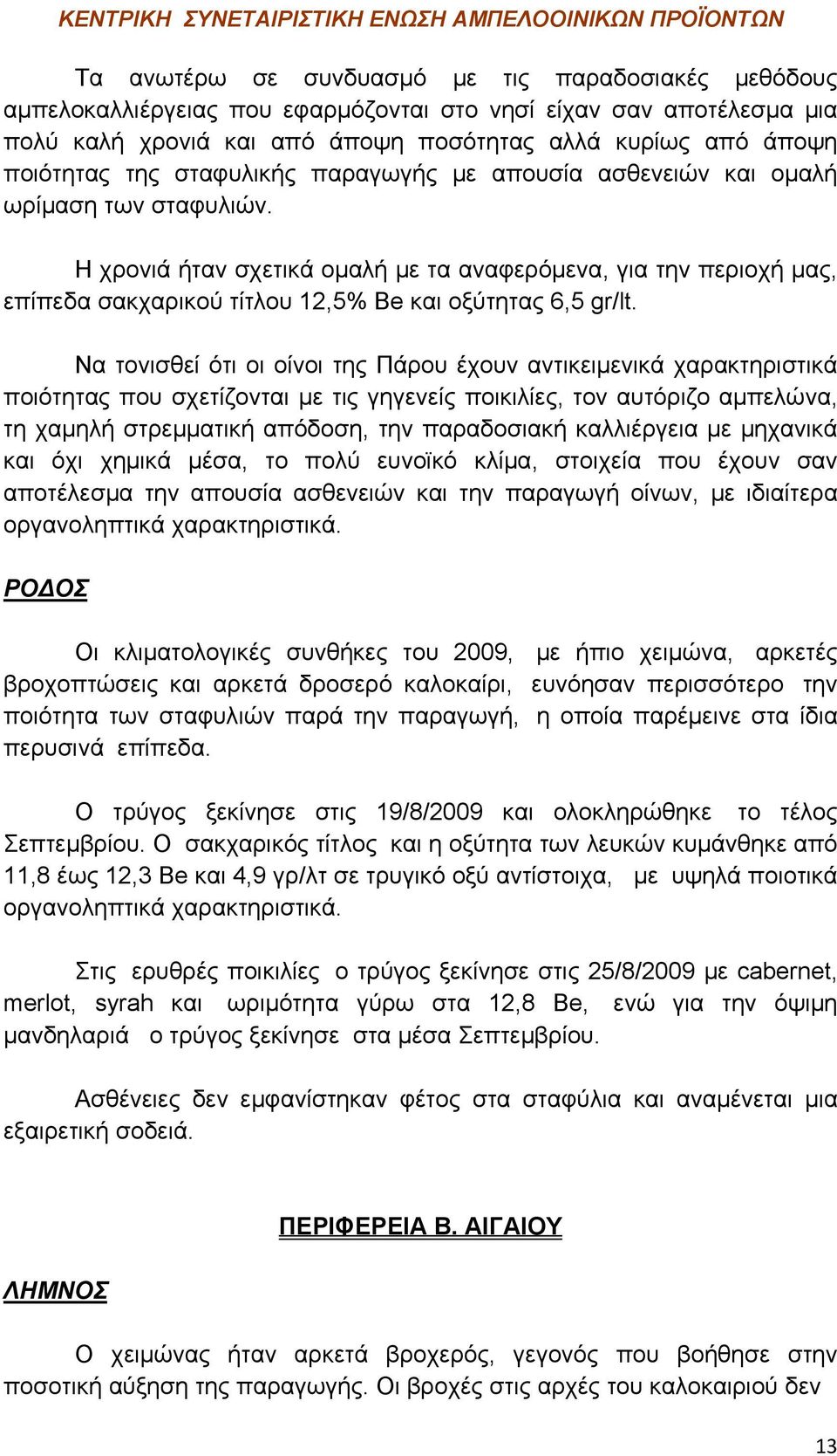 Η χρονιά ήταν σχετικά ομαλή με τα αναφερόμενα, για την περιοχή μας, επίπεδα σακχαρικού τίτλου 12,5% Be και οξύτητας 6,5 gr/lt.