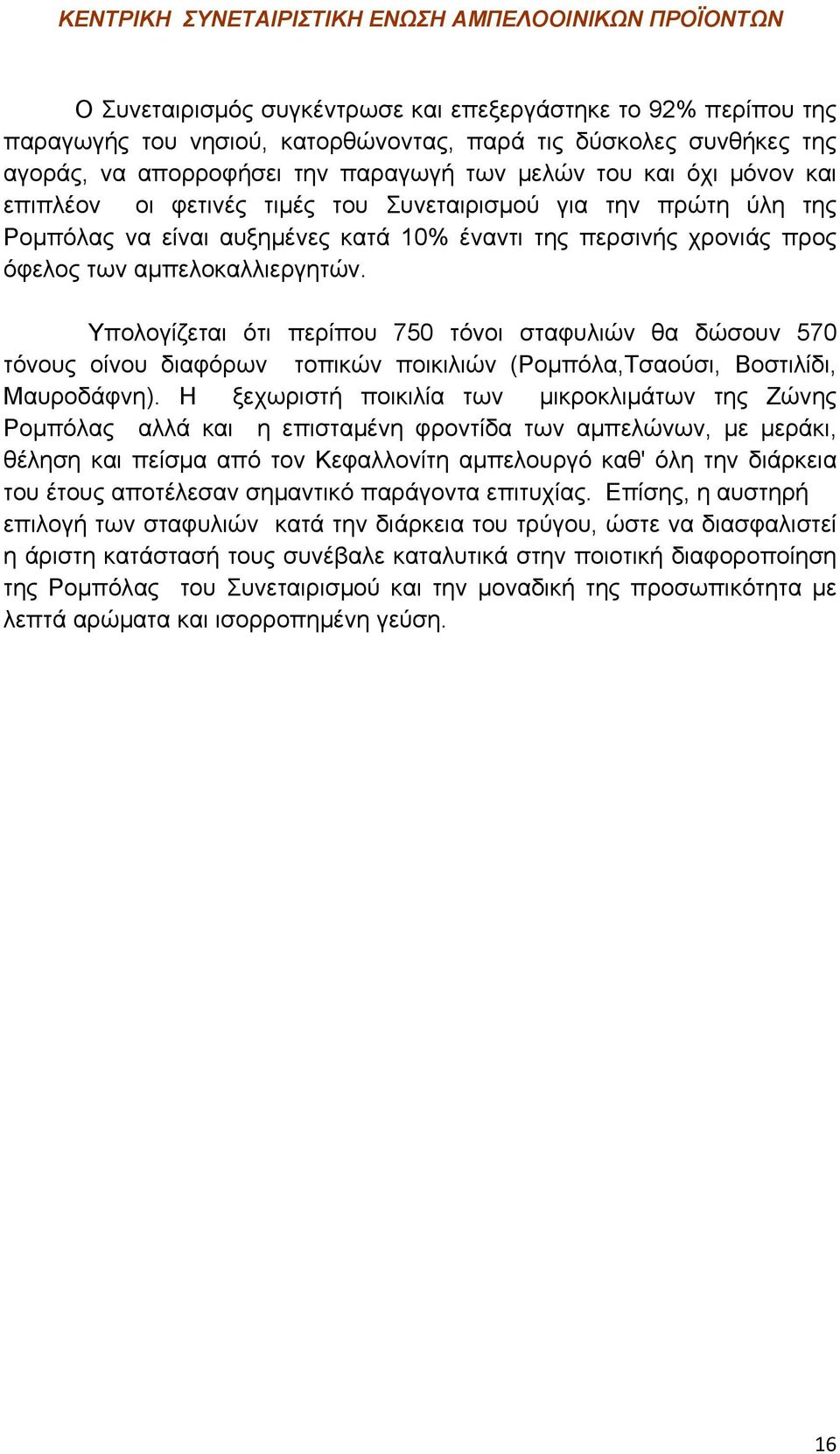 Υπολογίζεται ότι περίπου 750 τόνοι σταφυλιών θα δώσουν 570 τόνους οίνου διαφόρων τοπικών ποικιλιών (Ρομπόλα,Τσαούσι, Βοστιλίδι, Μαυροδάφνη).