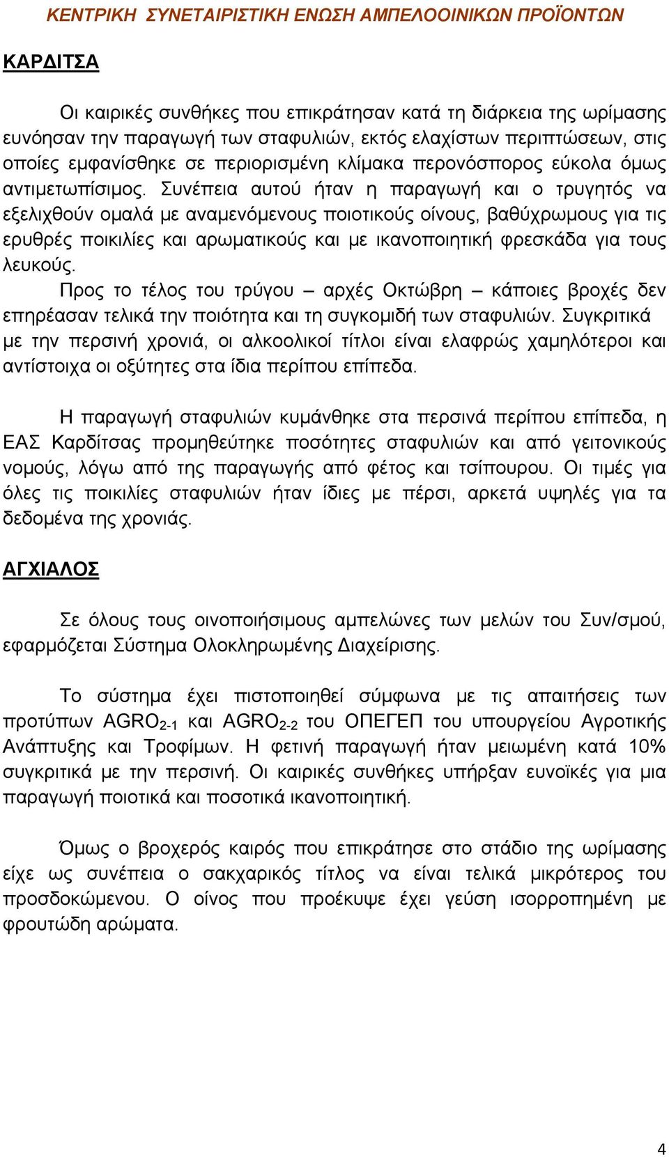 Συνέπεια αυτού ήταν η παραγωγή και ο τρυγητός να εξελιχθούν ομαλά με αναμενόμενους ποιοτικούς οίνους, βαθύχρωμους για τις ερυθρές ποικιλίες και αρωματικούς και με ικανοποιητική φρεσκάδα για τους