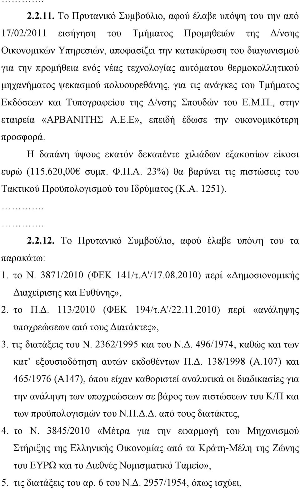 νέας τεχνολογίας αυτόματου θερμοκολλητικού μηχανήματος ψεκασμού πολυουρεθάνης, για τις ανάγκες του Τμήματος Εκδόσεων και Τυπογραφείου της Δ/νσης Σπουδών του Ε.Μ.Π., στην εταιρεία «ΑΡΒΑΝΙΤΗΣ Α.Ε.Ε», επειδή έδωσε την οικονομικότερη προσφορά.