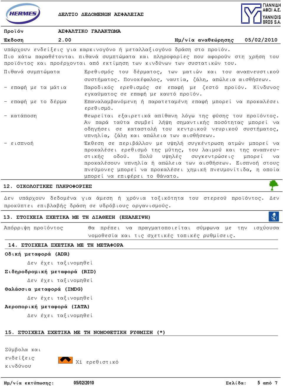 Πιθανά συμπτώματα Ερεθισμός του δέρματος, των ματιών και του αναπνευστικού συστήματος. Πονοκέφαλος, ναυτία, ζάλη, απώλεια αισθήσεων. - επαφή με τα μάτια Παροδικός ερεθισμός σε επαφή με ζεστό προϊόν.