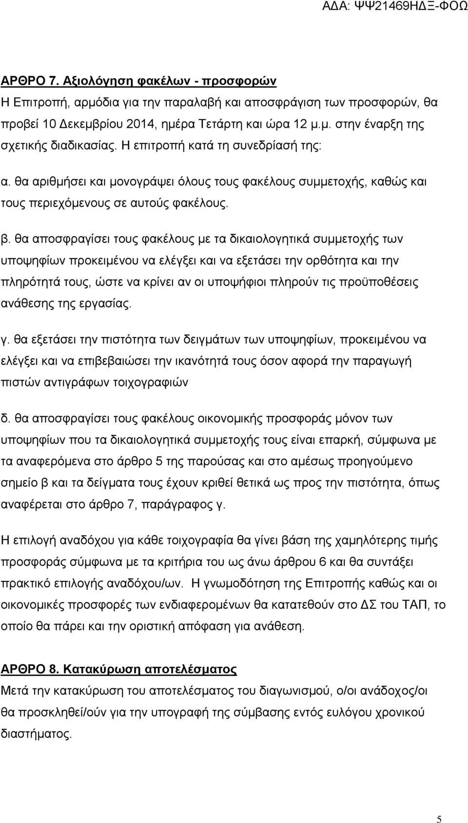 θα αποσφραγίσει τους φακέλους με τα δικαιολογητικά συμμετοχής των υποψηφίων προκειμένου να ελέγξει και να εξετάσει την ορθότητα και την πληρότητά τους, ώστε να κρίνει αν οι υποψήφιοι πληρούν τις