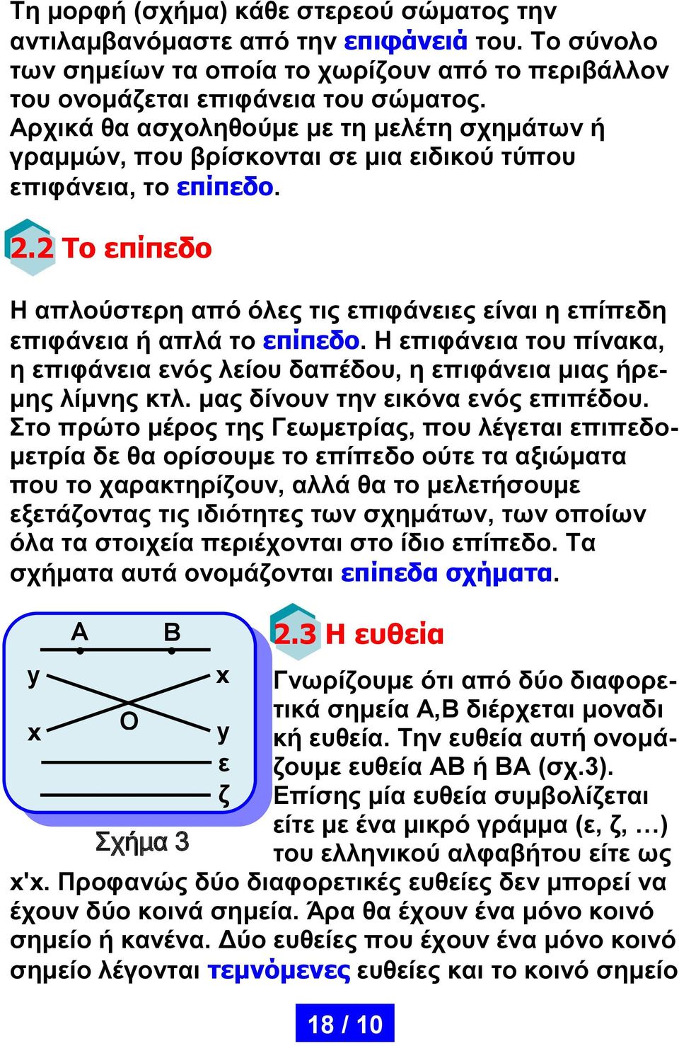 2 Το επίπεδο Η απλούστερη από όλες τις επιφάνειες είναι η επίπεδη επιφάνεια ή απλά το επίπεδο. Η επιφάνεια του πίνακα, η επιφάνεια ενός λείου δαπέδου, η επιφάνεια μιας ήρεμης λίμνης κτλ.