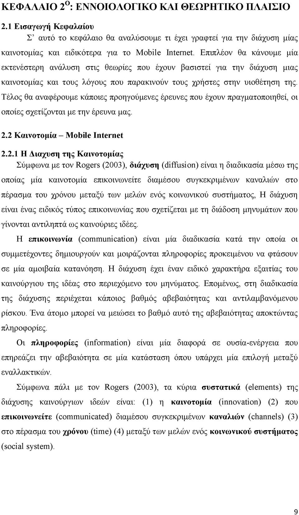 Τέλος θα αναφέρουμε κάποιες προηγούμενες έρευνες που έχουν πραγματοποιηθεί, οι οποίες σχετίζονται με την έρευνα μας. 2.