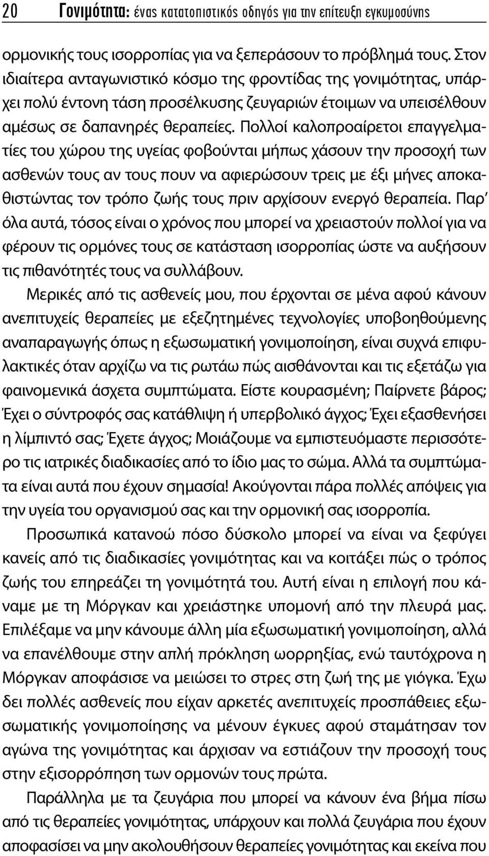 Πολλοί καλοπροαίρετοι επαγγελματίες του χώρου της υγείας φοβούνται μήπως χάσουν την προσοχή των ασθενών τους αν τους πουν να αφιερώσουν τρεις με έξι μήνες αποκαθιστώντας τον τρόπο ζωής τους πριν