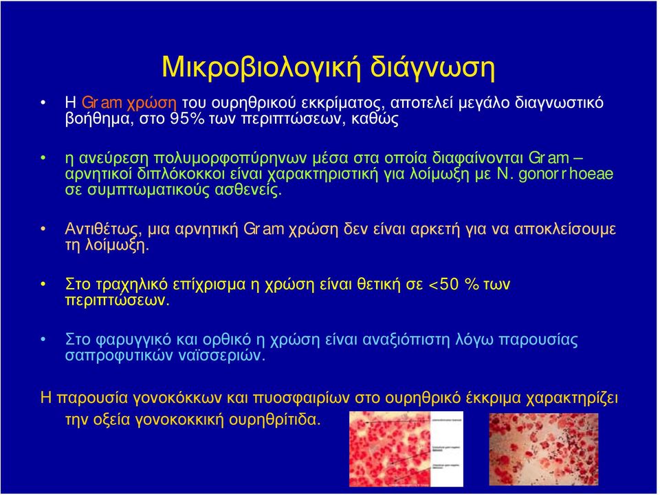 Αντιθέτως, μια αρνητική Gram χρώση δεν είναι αρκετή για να αποκλείσουμε τη λοίμωξη. Στο τραχηλικό επίχρισμα η χρώση είναι θετική σε < 50 % των περιπτώσεων.