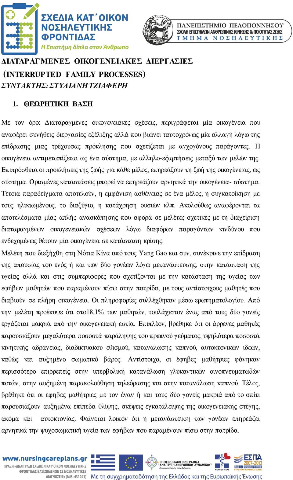 τρέχουσας πρόκλησης που σχετίζεται με αγχογόνους παράγοντες. Η οικογένεια αντιμετωπίζεται ως ένα σύστημα, με αλληλο-εξαρτήσεις μεταξύ των μελών της.