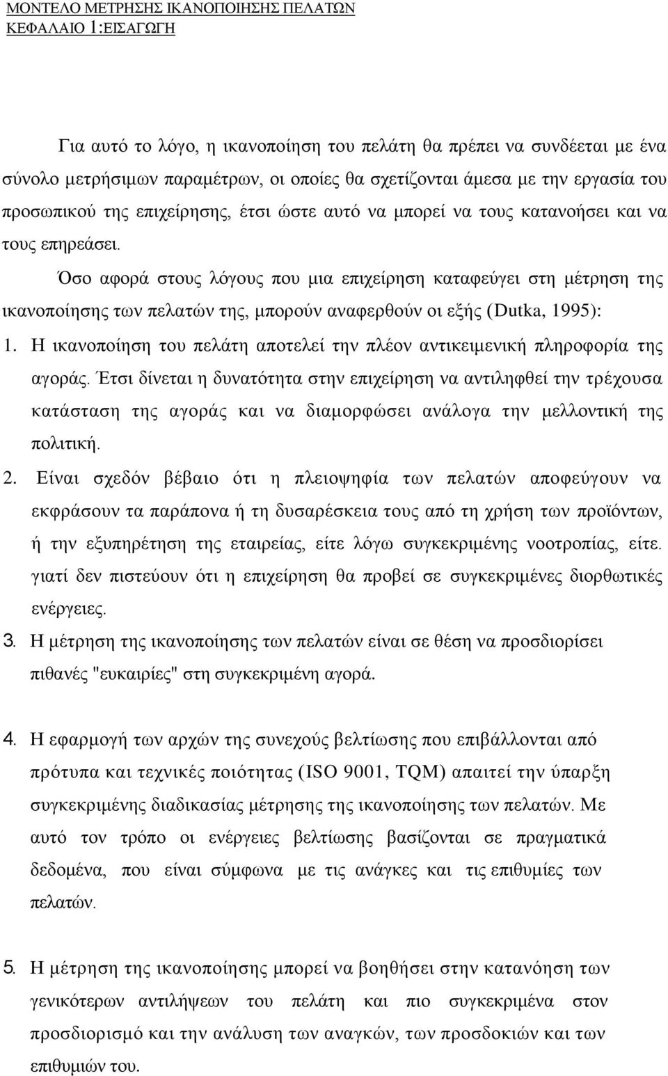 Όσο αφορά στους λόγους που μια επιχείρηση καταφεύγει στη μέτρηση της ικανοποίησης των πελατών της, μπορούν αναφερθούν οι εξής (Dutka, 1995): 1.