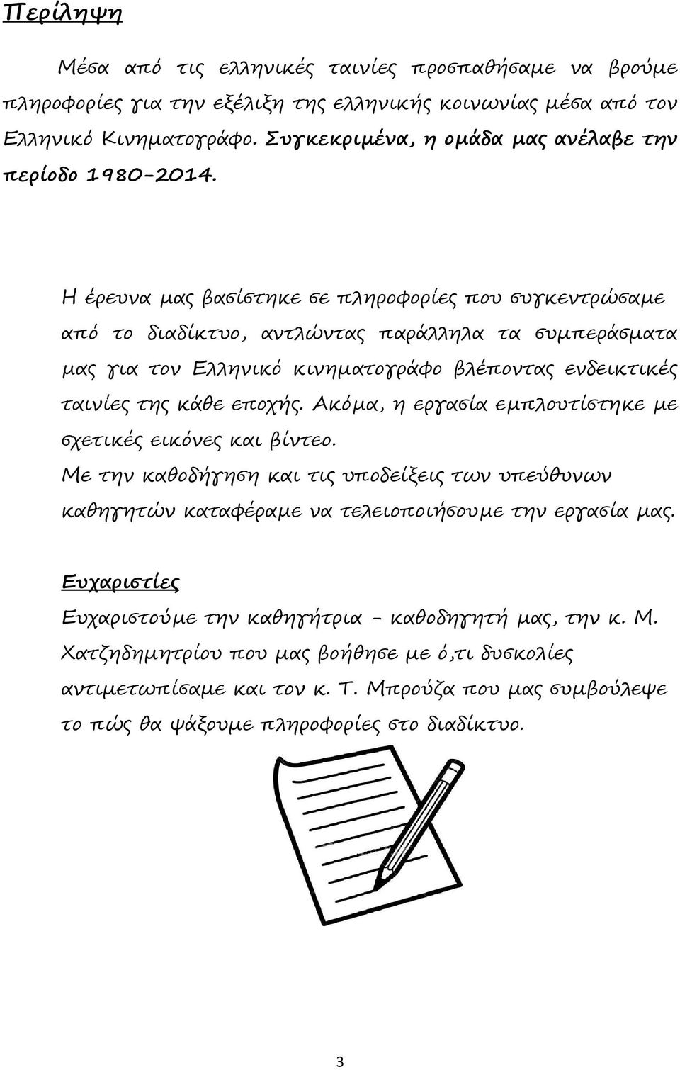 Η έρευνα µας βασίστηκε σε πληροφορίες που συγκεντρώσαµε από το διαδίκτυο, αντλώντας παράλληλα τα συµπεράσµατα µας για τον Ελληνικό κινηµατογράφο βλέποντας ενδεικτικές ταινίες της κάθε εποχής.