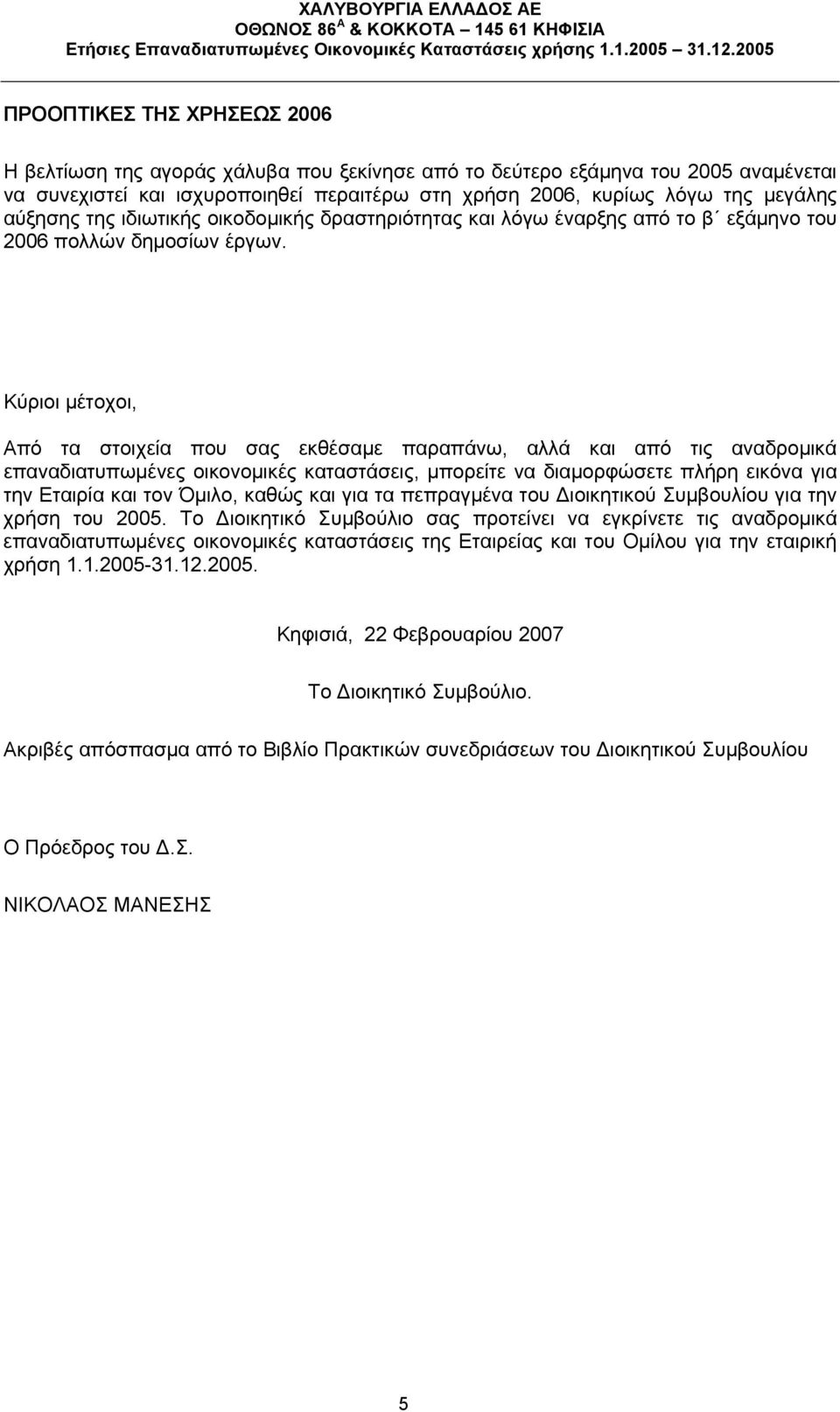 Κύριοι μέτοχοι, Από τα στοιχεία που σας εκθέσαμε παραπάνω, αλλά και από τις αναδρομικά επαναδιατυπωμένες οικονομικές καταστάσεις, μπορείτε να διαμορφώσετε πλήρη εικόνα για την Εταιρία και τον Όμιλο,