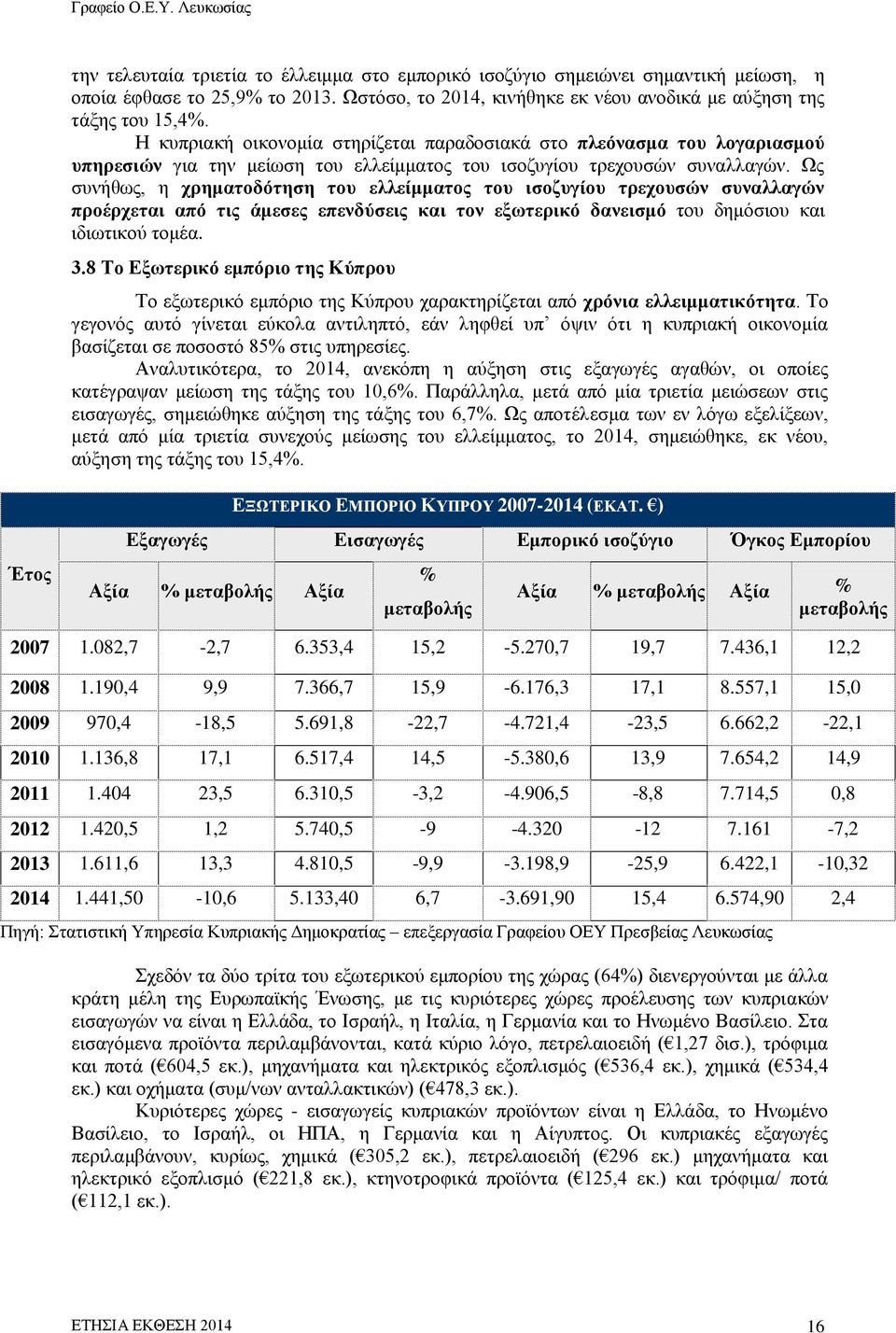 Ως συνήθως, η χρηματοδότηση του ελλείμματος του ισοζυγίου τρεχουσών συναλλαγών προέρχεται από τις άμεσες επενδύσεις και τον εξωτερικό δανεισμό του δημόσιου και ιδιωτικού τομέα. 3.