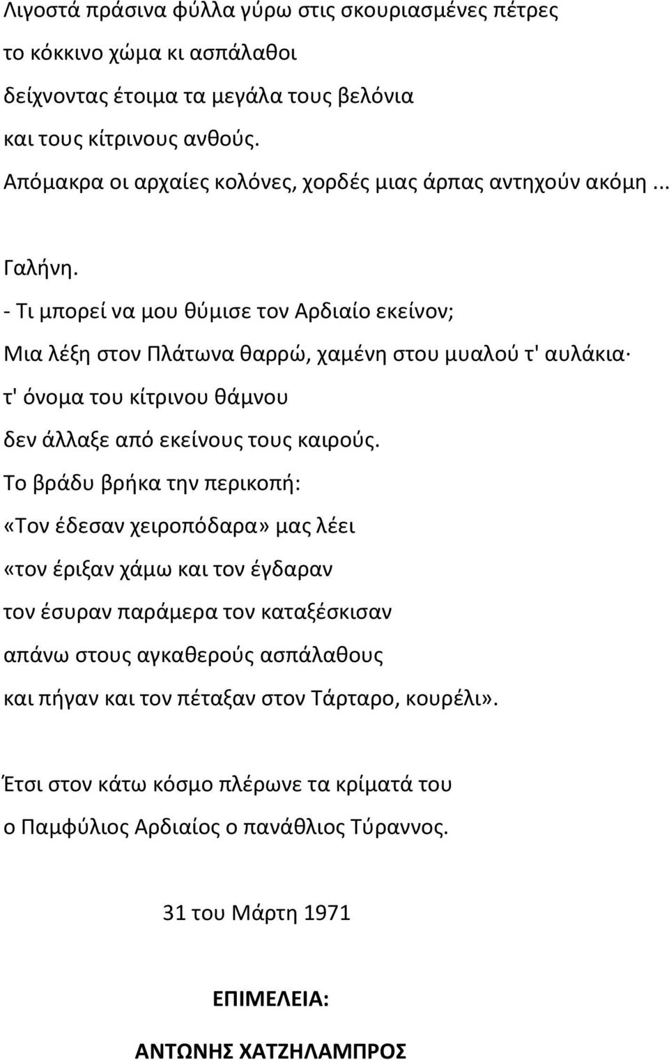 - Τι μπορεί να μου θύμισε τον Αρδιαίο εκείνον; Μια λέξη στον Πλάτωνα θαρρώ, χαμένη στου μυαλού τ' αυλάκια τ' όνομα του κίτρινου θάμνου δεν άλλαξε από εκείνους τους καιρούς.