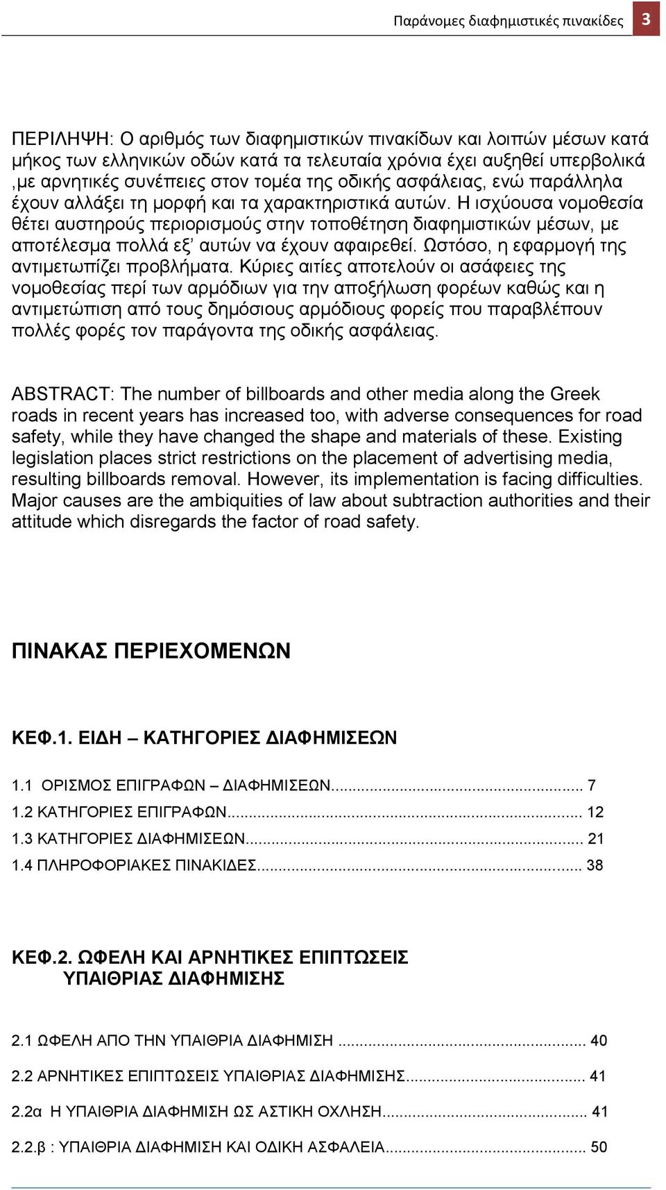 Η ισχύουσα νομοθεσία θέτει αυστηρούς περιορισμούς στην τοποθέτηση διαφημιστικών μέσων, με αποτέλεσμα πολλά εξ αυτών να έχουν αφαιρεθεί. Ωστόσο, η εφαρμογή της αντιμετωπίζει προβλήματα.