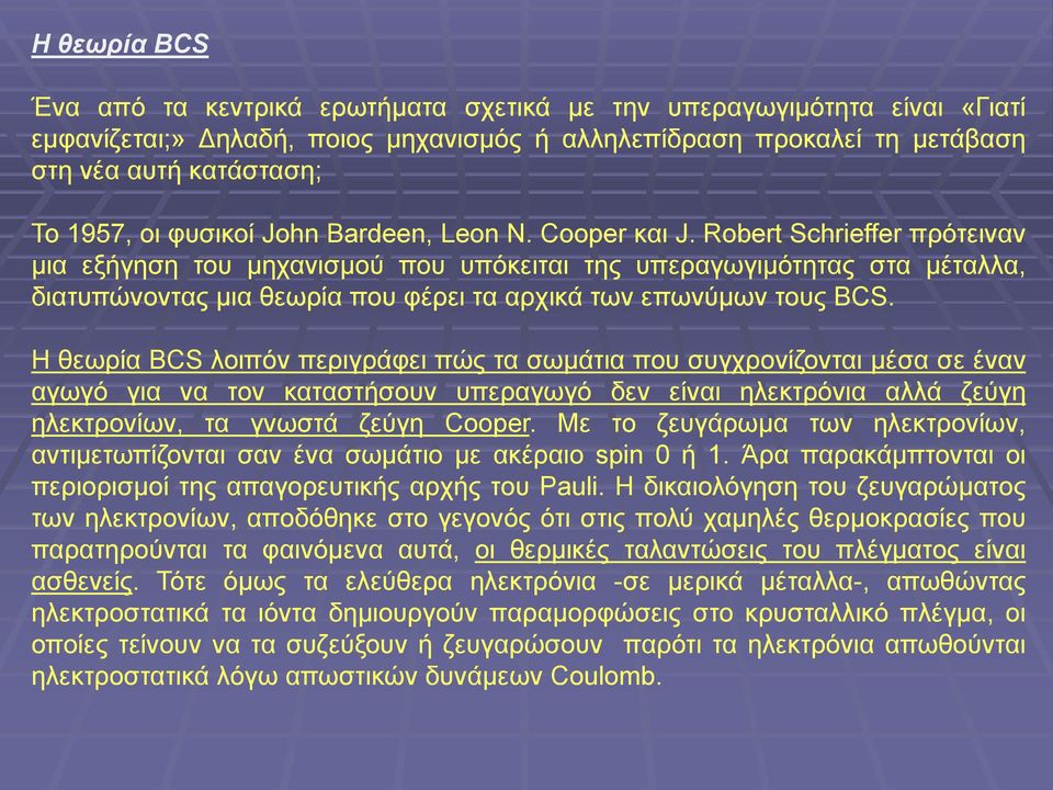 Robert Schrieffer πρότειναν μια εξήγηση του μηχανισμού που υπόκειται της υπεραγωγιμότητας στα μέταλλα, διατυπώνοντας μια θεωρία που φέρει τα αρχικά των επωνύμων τους BCS.