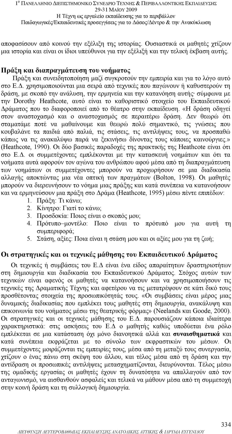 . χρησιµοποιούνται µια σειρά από τεχνικές που παγώνουν ή καθυστερούν τη δράση, µε σκοπό την ανάλυση, την ερµηνεία και την κατανόηση αυτής σύµφωνα µε την Dοrothy Heathcote, αυτό είναι το καθοριστικό