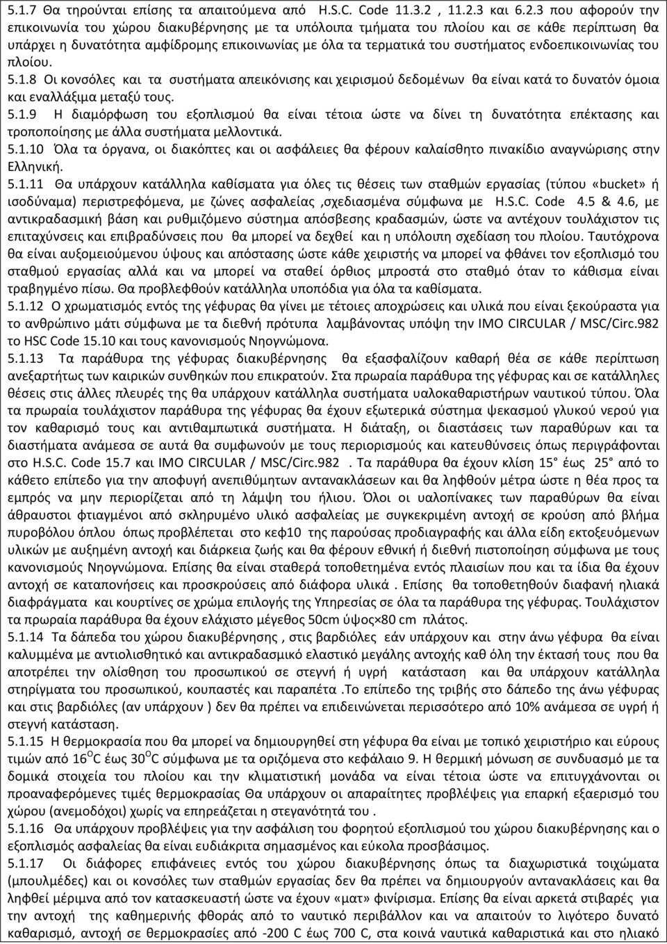 συστήματος ενδοεπικοινωνίας του πλοίου. 5.1.8 Οι κονσόλες και τα συστήματα απεικόνισης και χειρισμού δεδομένων θα είναι κατά το δυνατόν όμοια και εναλλάξιμα μεταξύ τους. 5.1.9 Η διαμόρφωση του εξοπλισμού θα είναι τέτοια ώστε να δίνει τη δυνατότητα επέκτασης και τροποποίησης με άλλα συστήματα μελλοντικά.