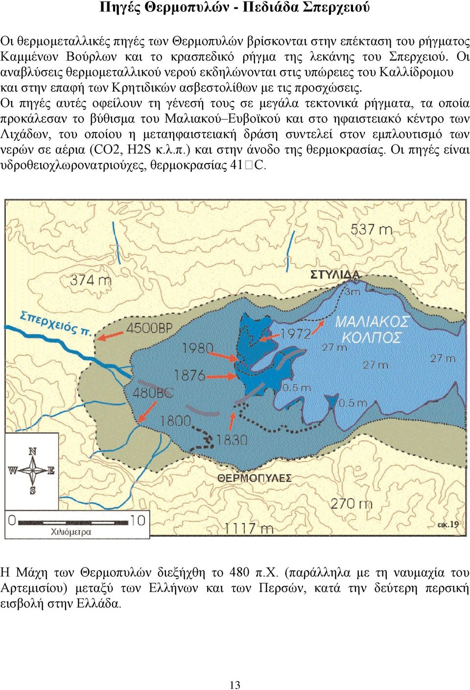 Οι πηγές αυτές οφείλουν τη γένεσή τους σε μεγάλα τεκτονικά ρήγματα, τα οποία προκάλεσαν το βύθισμα του Μαλιακού Ευβοϊκού και στο ηφαιστειακό κέντρο των Λιχάδων, του οποίου η μεταηφαιστειακή δράση