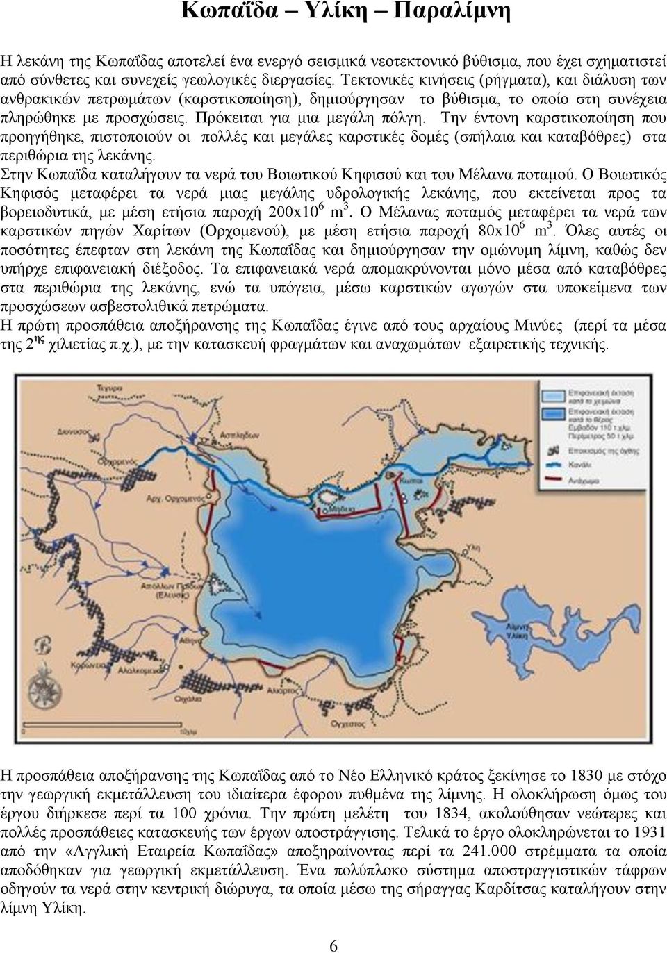 Την έντονη καρστικοποίηση που προηγήθηκε, πιστοποιούν οι πολλές και μεγάλες καρστικές δομές (σπήλαια και καταβόθρες) στα περιθώρια της λεκάνης.