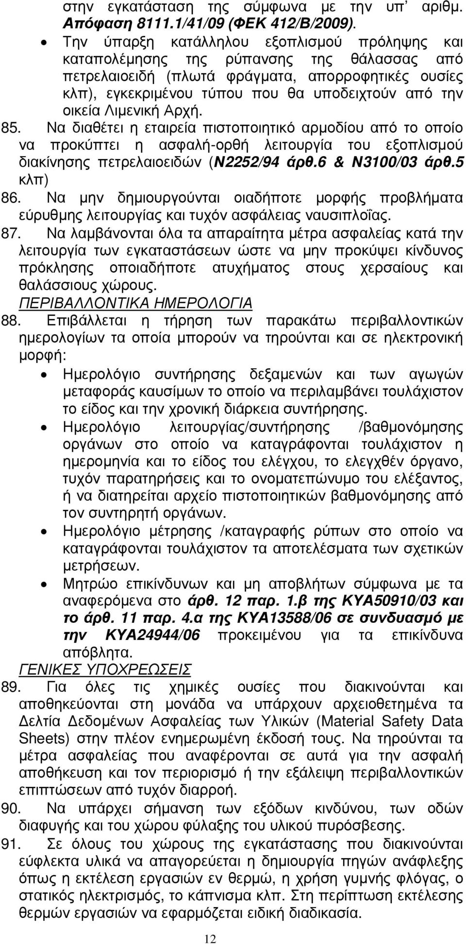 οικεία Λιµενική Αρχή. 85. Να διαθέτει η εταιρεία πιστοποιητικό αρµοδίου από το οποίο να προκύπτει η ασφαλή-ορθή λειτουργία του εξοπλισµού διακίνησης πετρελαιοειδών (Ν2252/94 άρθ.6 & Ν3100/03 άρθ.