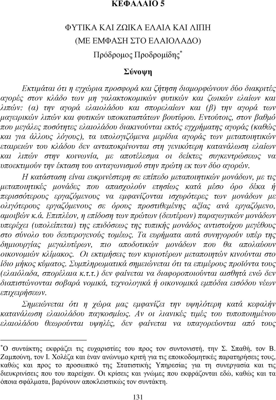 Εντούτοις, στον βαθµό που µεγάλες ποσότητες ελαιολάδου διακινούνται εκτός εγχρήµατης αγοράς (καθώς και για άλλους λόγους), τα υπολογιζόµενα µερίδια αγοράς των µεταποιητικών εταιρειών του κλάδου δεν