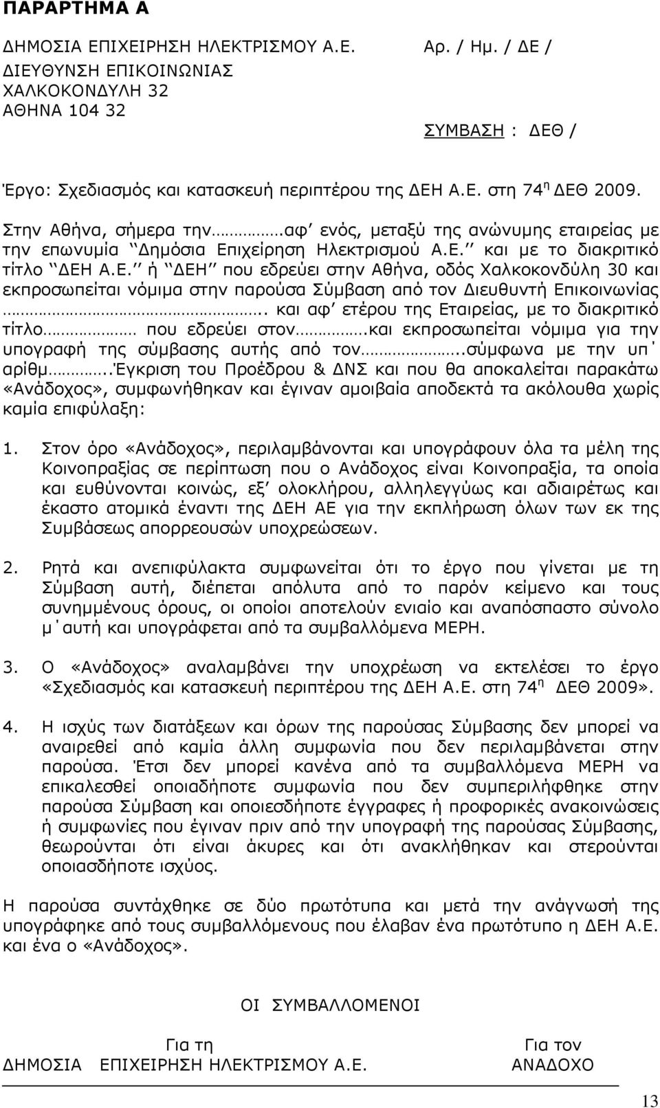 ιχείρηση Ηλεκτρισμού Α.Ε. και με το διακριτικό τίτλο ΔΕΗ Α.Ε. ή ΔΕΗ που εδρεύει στην Αθήνα, οδός Χαλκοκονδύλη 30 και εκπροσωπείται νόμιμα στην παρούσα Σύμβαση από τον Διευθυντή Επικοινωνίας.