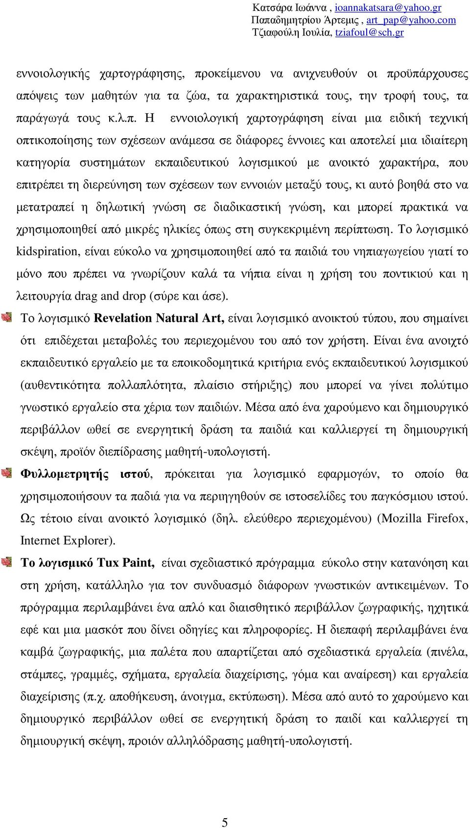 οϋπάρχουσες απόψεις των µαθητών για τα ζώα, τα χαρακτηριστικά τους, την τροφή τους, τα παράγωγά τους κ.λ.π. Η εννοιολογική χαρτογράφηση είναι µια ειδική τεχνική οπτικοποίησης των σχέσεων ανάµεσα σε