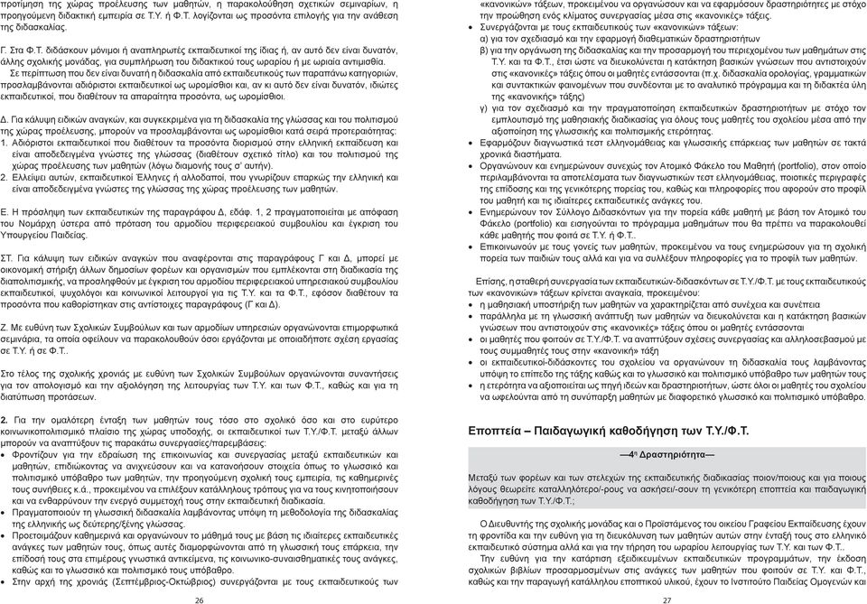 Σε περίπτωση που δεν είναι δυνατή η διδασκαλία από εκπαιδευτικούς των παραπάνω κατηγοριών, προσλαμβάνονται αδιόριστοι εκπαιδευτικοί ως ωρομίσθιοι και, αν κι αυτό δεν είναι δυνατόν, ιδιώτες