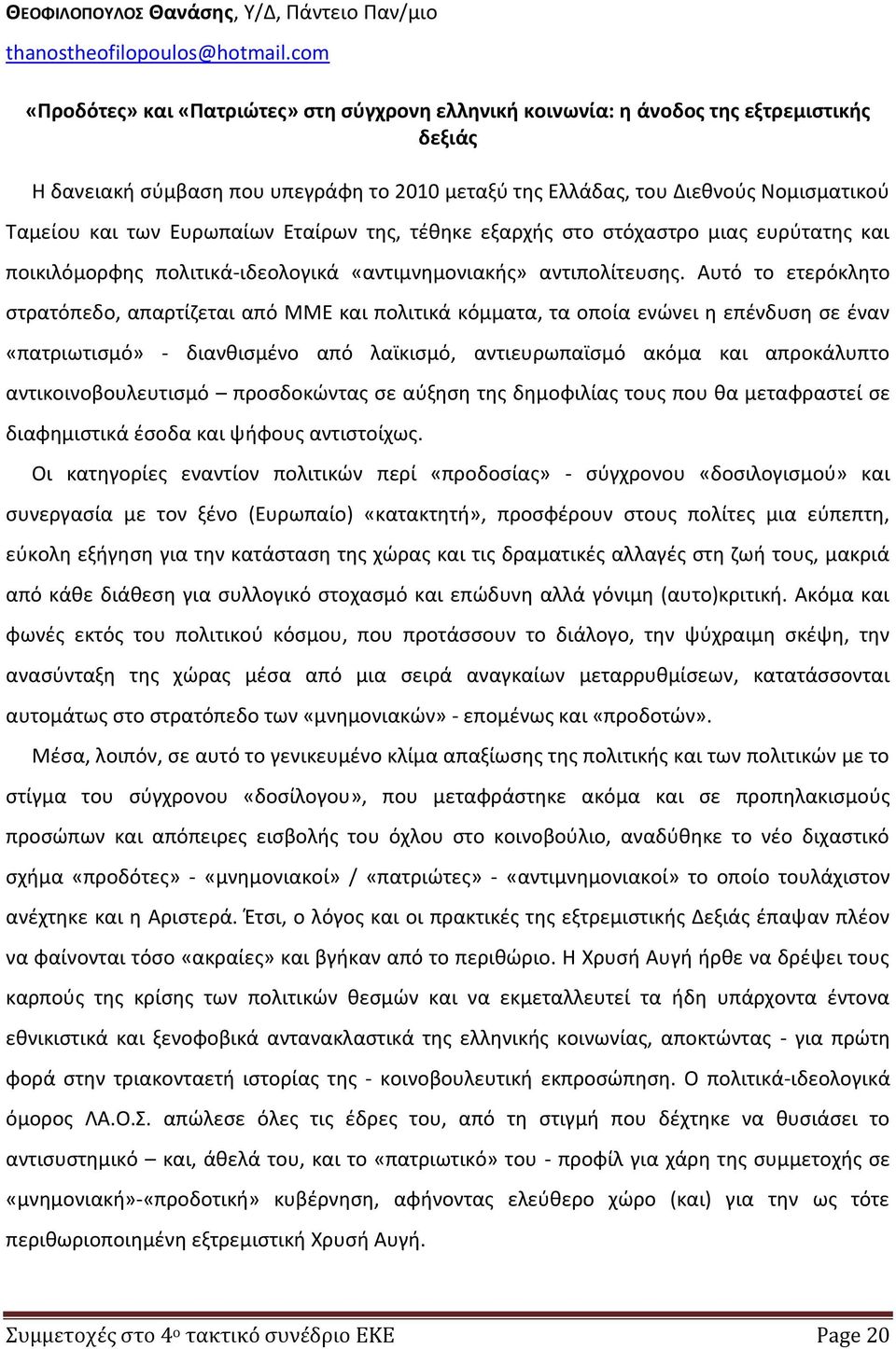 Ευρωπαίων Εταίρων της, τέθηκε εξαρχής στο στόχαστρο μιας ευρύτατης και ποικιλόμορφης πολιτικά-ιδεολογικά «αντιμνημονιακής» αντιπολίτευσης.