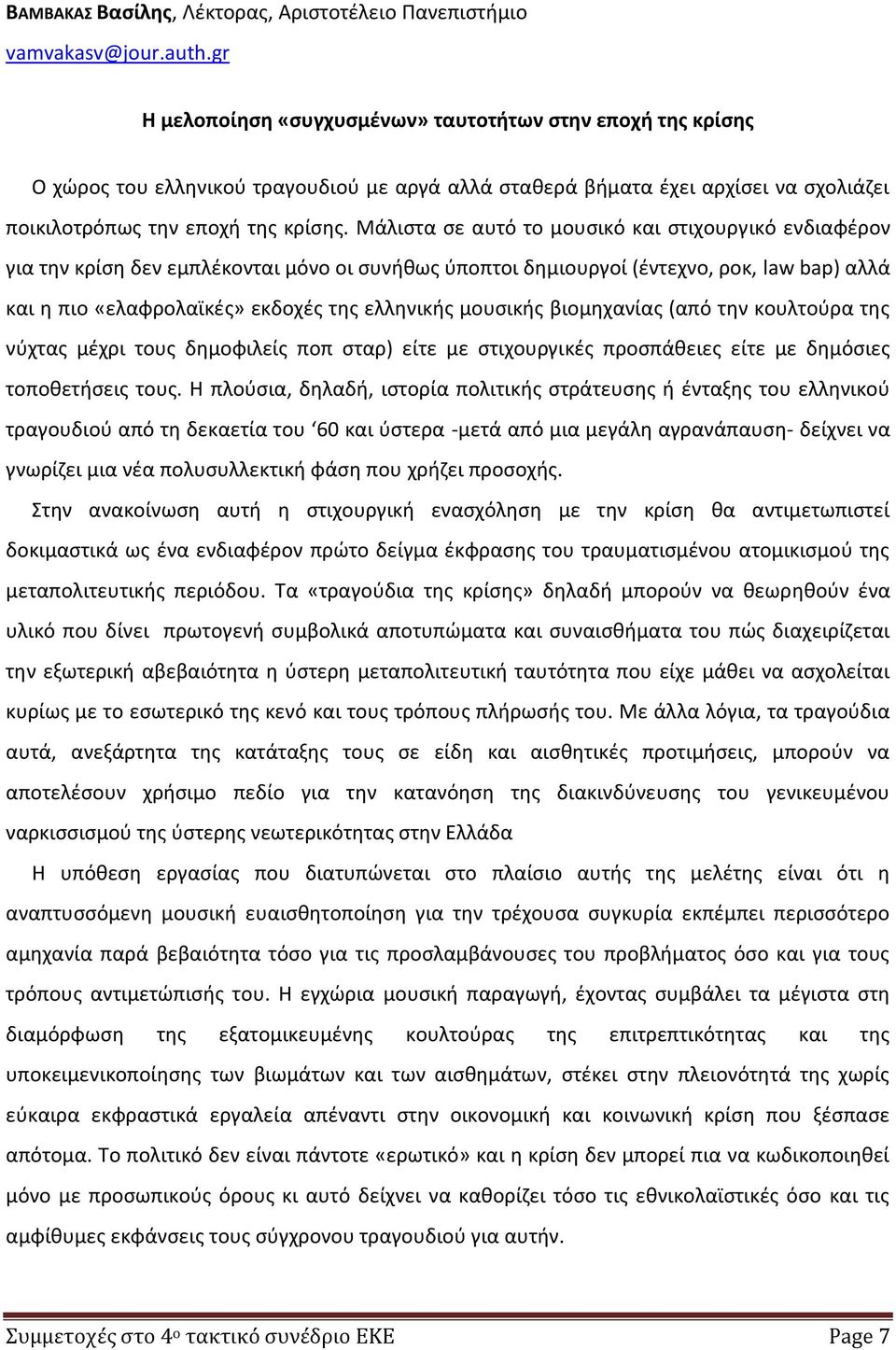 Μάλιστα σε αυτό το μουσικό και στιχουργικό ενδιαφέρον για την κρίση δεν εμπλέκονται μόνο οι συνήθως ύποπτοι δημιουργοί (έντεχνο, ροκ, law bap) αλλά και η πιο «ελαφρολαϊκές» εκδοχές της ελληνικής