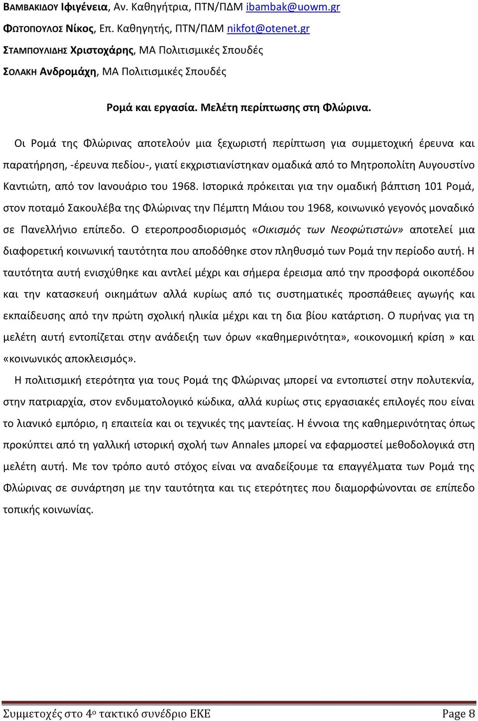 Οι Ρομά της Φλώρινας αποτελούν μια ξεχωριστή περίπτωση για συμμετοχική έρευνα και παρατήρηση, -έρευνα πεδίου-, γιατί εκχριστιανίστηκαν ομαδικά από το Μητροπολίτη Αυγουστίνο Καντιώτη, από τον