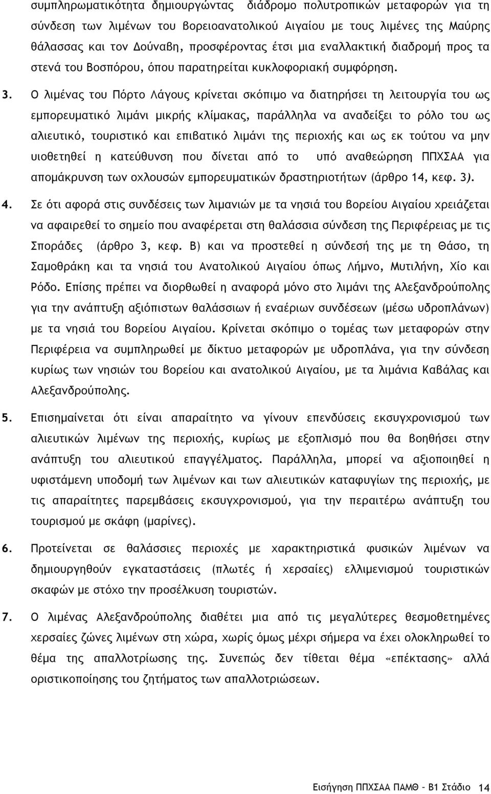 Ο λιµένας του Πόρτο Λάγους κρίνεται σκόπιµο να διατηρήσει τη λειτουργία του ως εµπορευµατικό λιµάνι µικρής κλίµακας, παράλληλα να αναδείξει το ρόλο του ως αλιευτικό, τουριστικό και επιβατικό λιµάνι